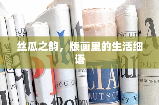 丝瓜之韵，版画里的生活细语