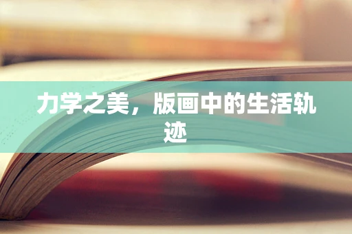 力学之美，版画中的生活轨迹