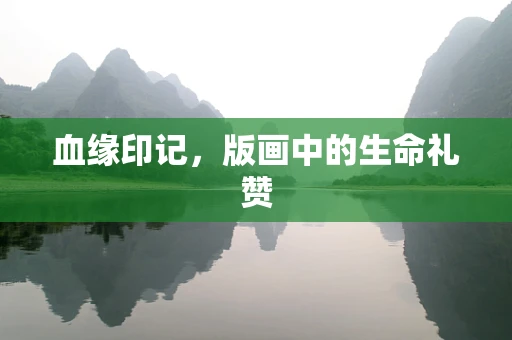 血缘印记，版画中的生命礼赞