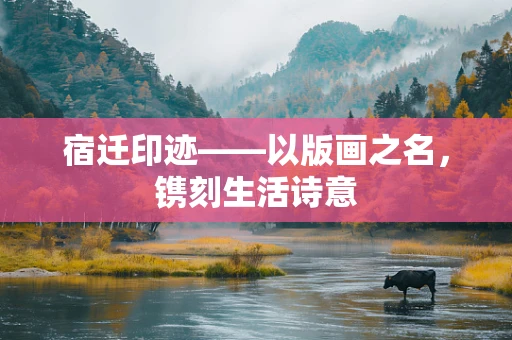 宿迁印迹——以版画之名，镌刻生活诗意