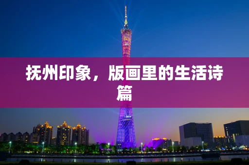 抚州印象，版画里的生活诗篇