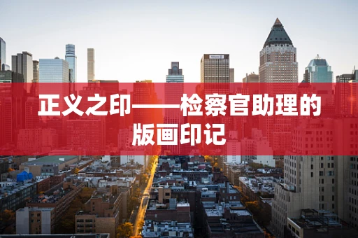 正义之印——检察官助理的版画印记
