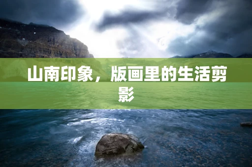 山南印象，版画里的生活剪影