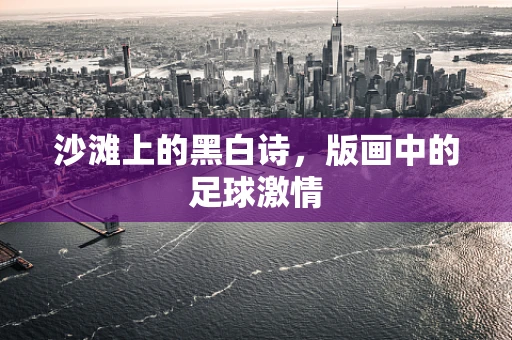 沙滩上的黑白诗，版画中的足球激情