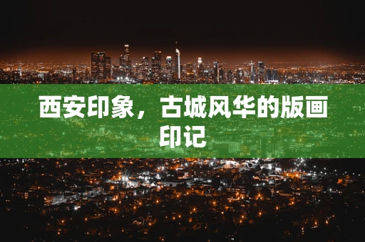 西安印象，古城风华的版画印记