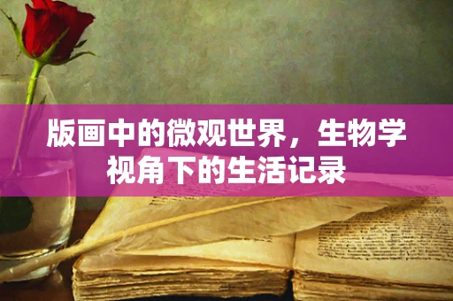 版画中的微观世界，生物学视角下的生活记录