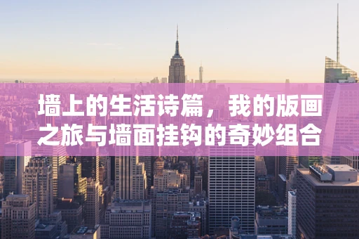 墙上的生活诗篇，我的版画之旅与墙面挂钩的奇妙组合