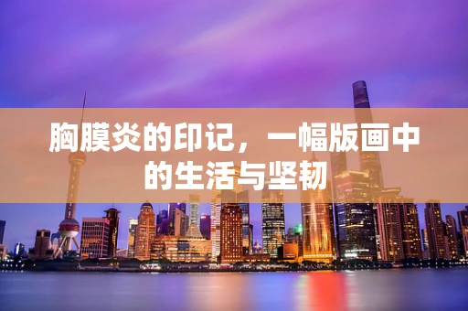 胸膜炎的印记，一幅版画中的生活与坚韧