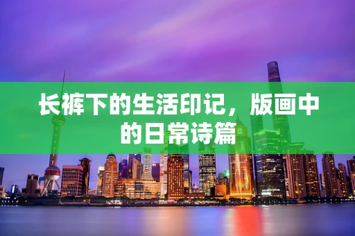长裤下的生活印记，版画中的日常诗篇
