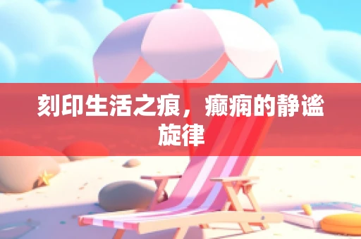 刻印生活之痕，癫痫的静谧旋律