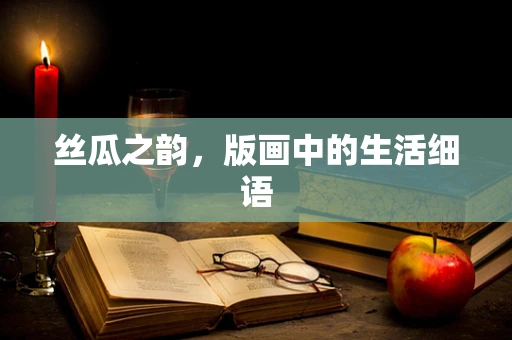 丝瓜之韵，版画中的生活细语