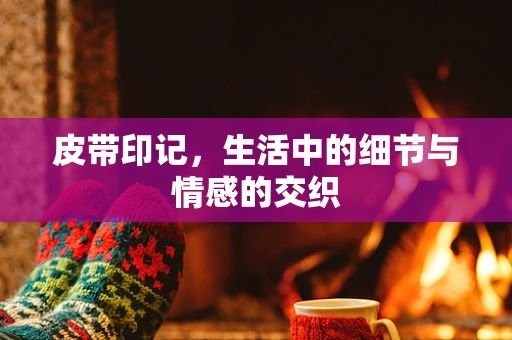 皮带印记，生活中的细节与情感的交织