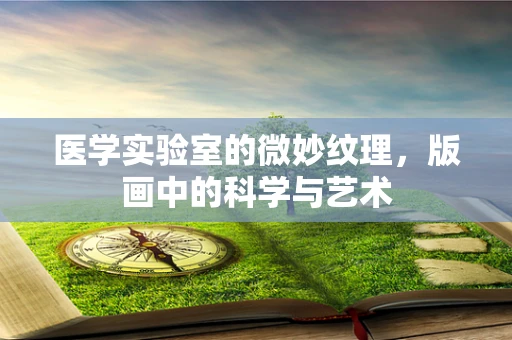 医学实验室的微妙纹理，版画中的科学与艺术