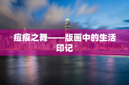 痘痕之舞——版画中的生活印记