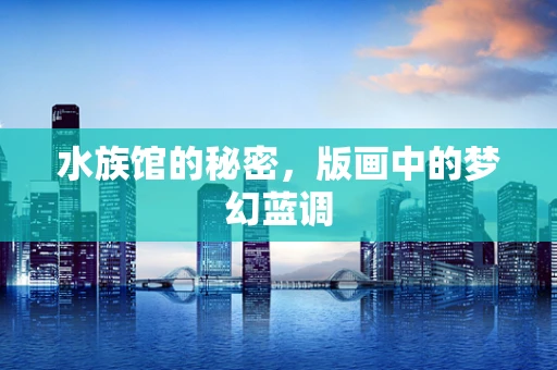 水族馆的秘密，版画中的梦幻蓝调