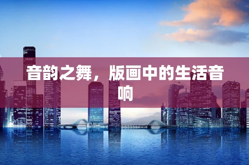 音韵之舞，版画中的生活音响