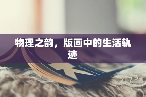 物理之韵，版画中的生活轨迹