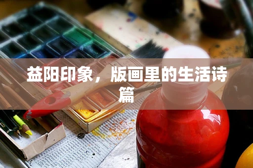 益阳印象，版画里的生活诗篇