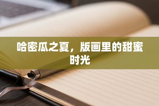 哈密瓜之夏，版画里的甜蜜时光