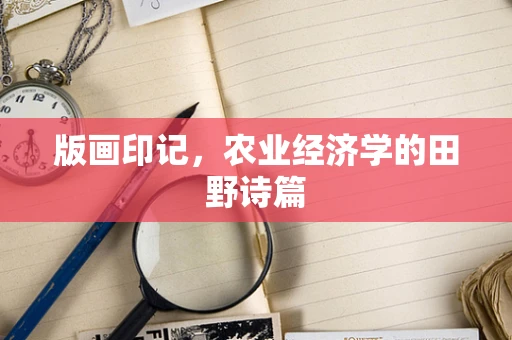 版画印记，农业经济学的田野诗篇