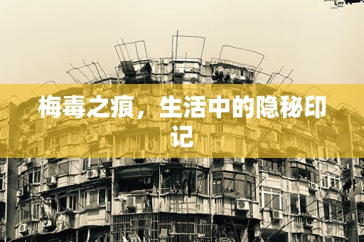 梅毒之痕，生活中的隐秘印记