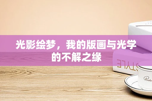 光影绘梦，我的版画与光学的不解之缘