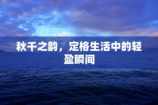 秋千之韵，定格生活中的轻盈瞬间