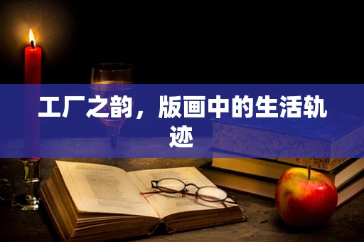 工厂之韵，版画中的生活轨迹