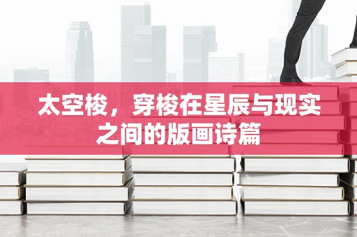 太空梭，穿梭在星辰与现实之间的版画诗篇