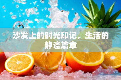 沙发上的时光印记，生活的静谧篇章