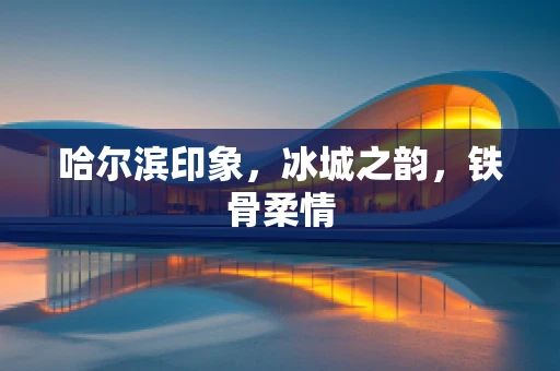 哈尔滨印象，冰城之韵，铁骨柔情