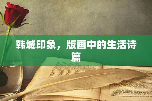 韩城印象，版画中的生活诗篇