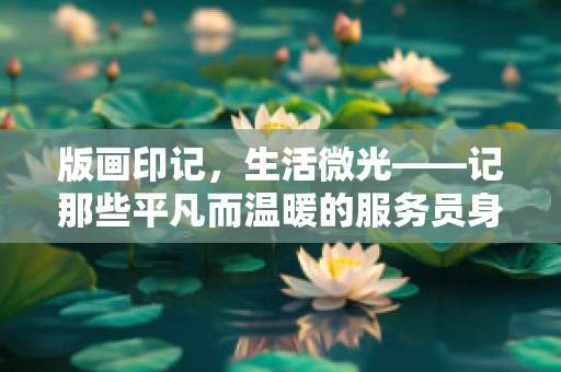 版画印记，生活微光——记那些平凡而温暖的服务员身影