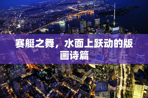赛艇之舞，水面上跃动的版画诗篇