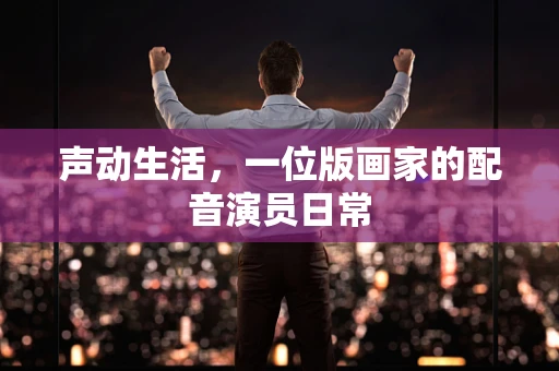 声动生活，一位版画家的配音演员日常