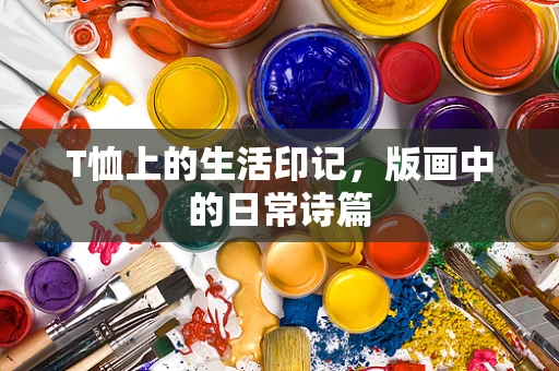 T恤上的生活印记，版画中的日常诗篇
