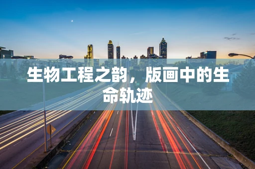 生物工程之韵，版画中的生命轨迹