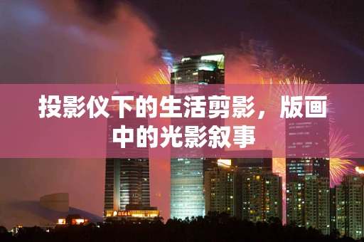 投影仪下的生活剪影，版画中的光影叙事