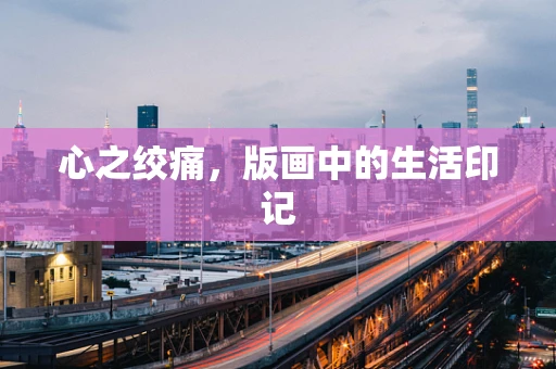 心之绞痛，版画中的生活印记