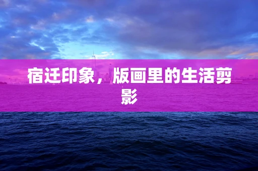 宿迁印象，版画里的生活剪影
