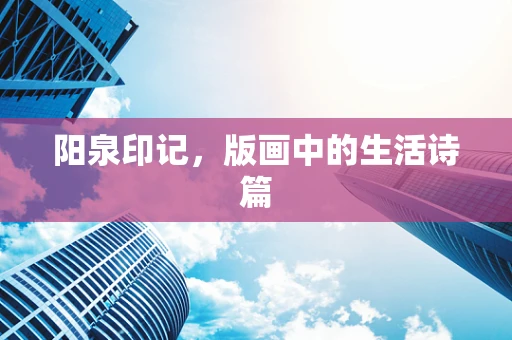 阳泉印记，版画中的生活诗篇