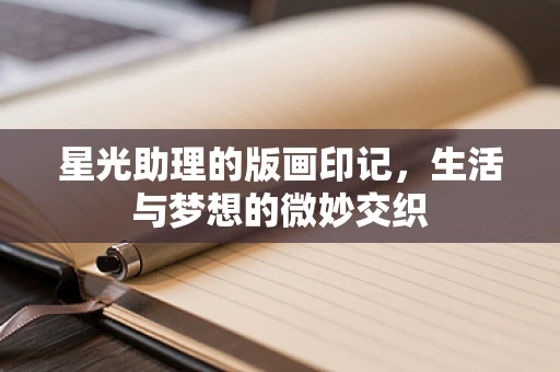 星光助理的版画印记，生活与梦想的微妙交织