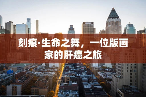 刻痕·生命之舞，一位版画家的肝癌之旅
