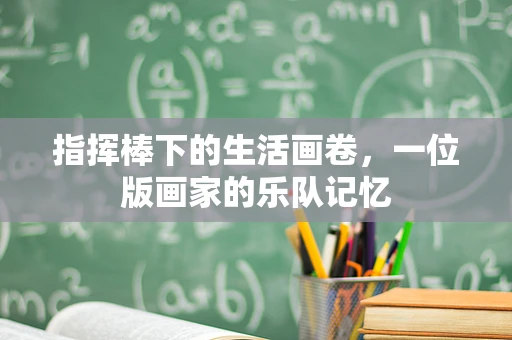 指挥棒下的生活画卷，一位版画家的乐队记忆
