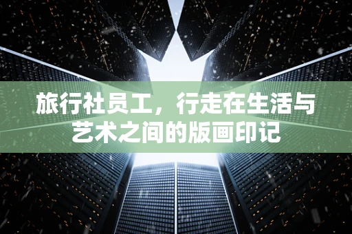 旅行社员工，行走在生活与艺术之间的版画印记