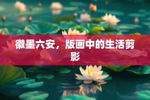 徽墨六安，版画中的生活剪影