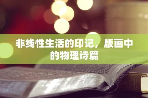 非线性生活的印记，版画中的物理诗篇