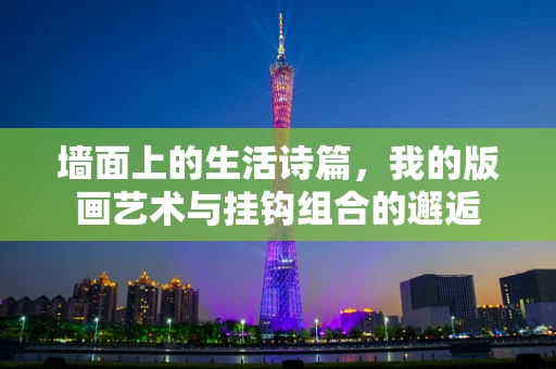 墙面上的生活诗篇，我的版画艺术与挂钩组合的邂逅