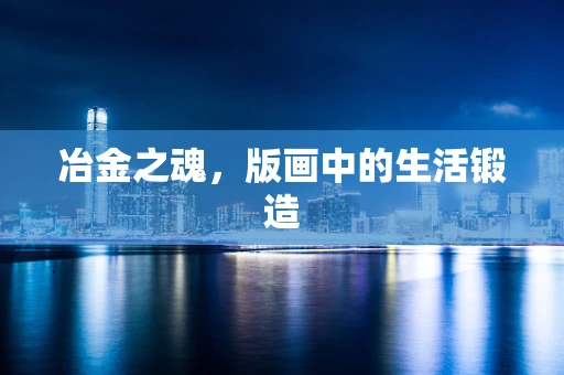 冶金之魂，版画中的生活锻造