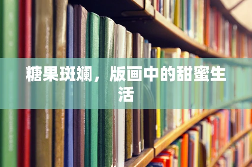 糖果斑斓，版画中的甜蜜生活